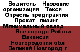 Водитель › Название организации ­ Такси-068 › Отрасль предприятия ­ Прокат, лизинг › Минимальный оклад ­ 60 000 - Все города Работа » Вакансии   . Новгородская обл.,Великий Новгород г.